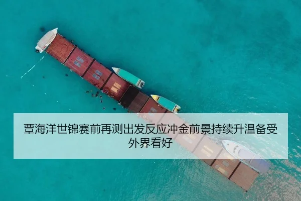 覃海洋世锦赛前再测出发反应冲金前景持续升温备受外界看好
